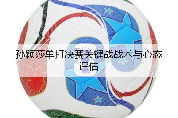 孙颖莎单打决赛关键战战术与心态评估